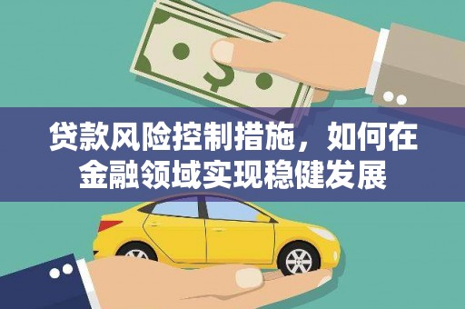 五峰贷款风险控制措施，如何在金融领域实现稳健发展