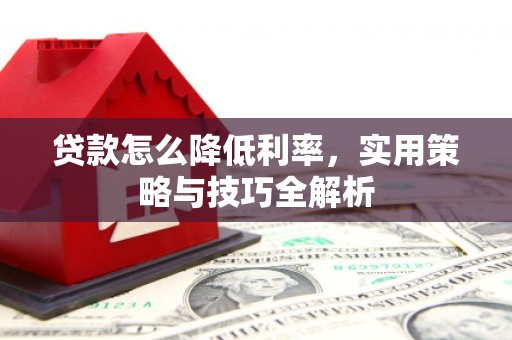 五峰贷款怎么降低利率，实用策略与技巧全解析