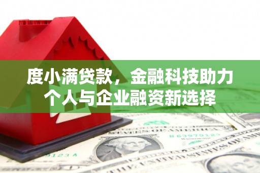 五峰度小满贷款，金融科技助力个人与企业融资新选择
