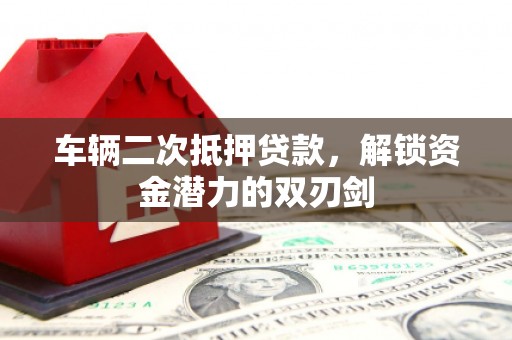 五峰车辆二次抵押贷款，解锁资金潜力的双刃剑