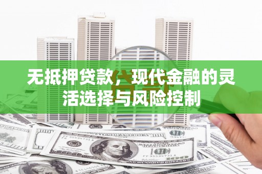 五峰无抵押贷款，现代金融的灵活选择与风险控制