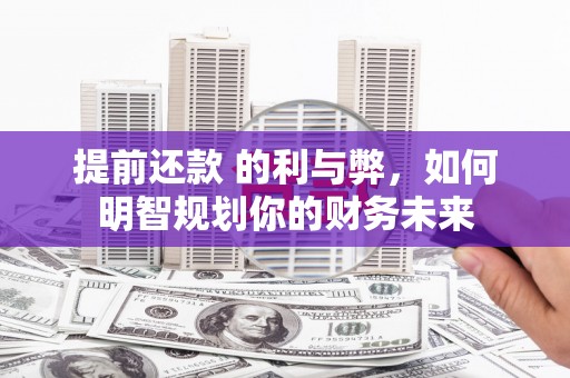 五峰提前还款 的利与弊，如何明智规划你的财务未来