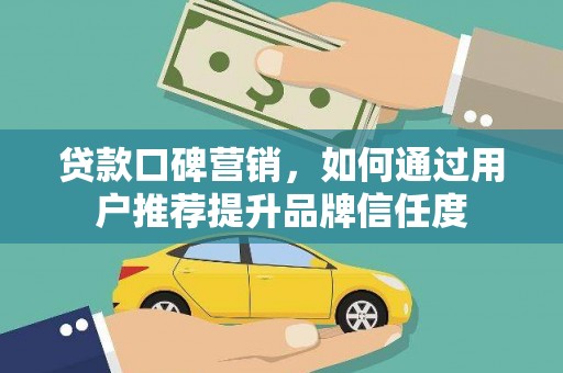 五峰贷款口碑营销，如何通过用户推荐提升品牌信任度
