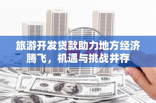 五峰旅游开发贷款助力地方经济腾飞，机遇与挑战并存