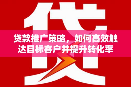 五峰贷款推广策略，如何高效触达目标客户并提升转化率