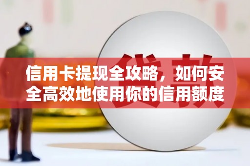 五峰信用卡提现全攻略，如何安全高效地使用你的信用额度