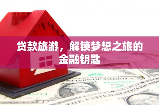 五峰贷款旅游，解锁梦想之旅的金融钥匙