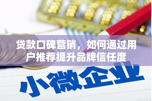 五峰贷款口碑营销，如何通过用户推荐提升品牌信任度