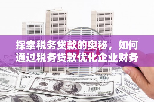 五峰探索税务贷款的奥秘，如何通过税务贷款优化企业财务