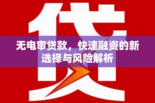 五峰无电审贷款，快速融资的新选择与风险解析