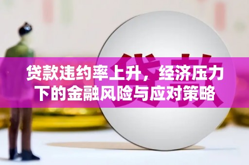 五峰贷款违约率上升，经济压力下的金融风险与应对策略