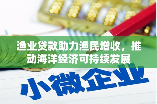 五峰渔业贷款助力渔民增收，推动海洋经济可持续发展