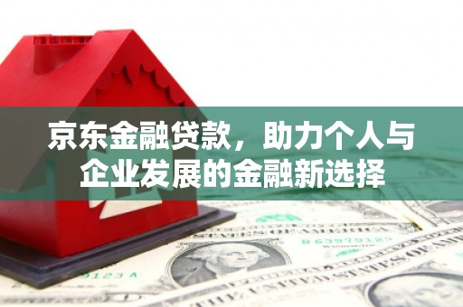 五峰京东金融贷款，助力个人与企业发展的金融新选择