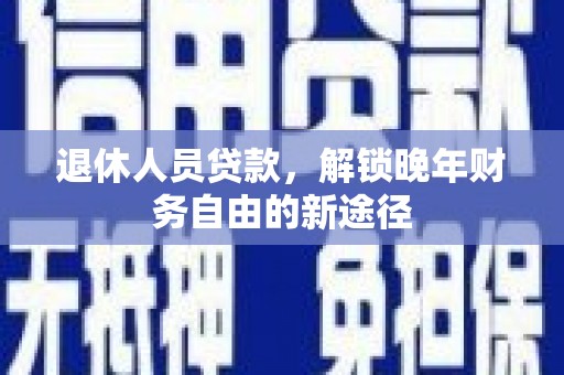 五峰退休人员贷款，解锁晚年财务自由的新途径
