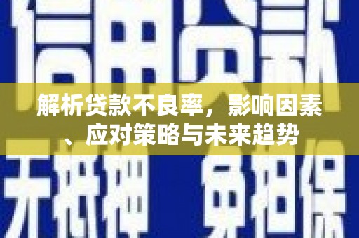 五峰解析贷款不良率，影响因素、应对策略与未来趋势