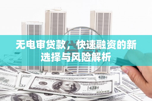 五峰无电审贷款，快速融资的新选择与风险解析