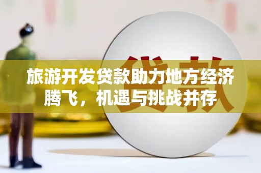 五峰旅游开发贷款助力地方经济腾飞，机遇与挑战并存