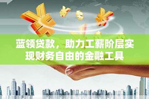 五峰蓝领贷款，助力工薪阶层实现财务自由的金融工具