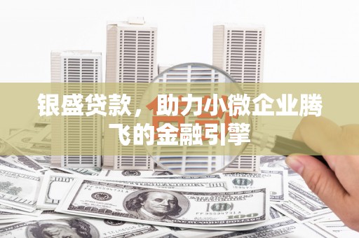 五峰银盛贷款，助力小微企业腾飞的金融引擎