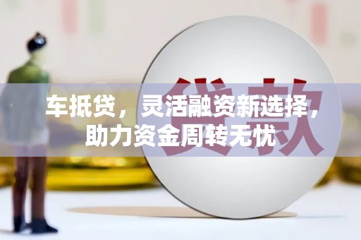 五峰车抵贷，灵活融资新选择，助力资金周转无忧