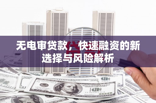 五峰无电审贷款，快速融资的新选择与风险解析