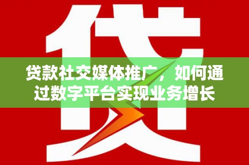 五峰贷款社交媒体推广，如何通过数字平台实现业务增长