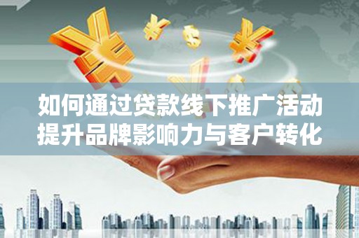 五峰如何通过贷款线下推广活动提升品牌影响力与客户转化率