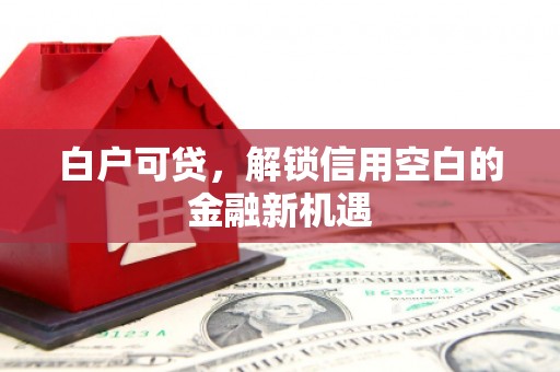 五峰白户可贷，解锁信用空白的金融新机遇