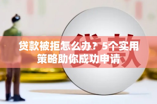 五峰贷款被拒怎么办？5个实用策略助你成功申请