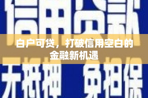 五峰白户可贷，打破信用空白的金融新机遇