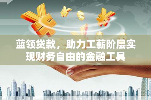 五峰蓝领贷款，助力工薪阶层实现财务自由的金融工具