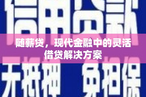 五峰随薪贷，现代金融中的灵活借贷解决方案