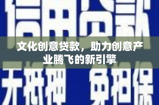 五峰文化创意贷款，助力创意产业腾飞的新引擎