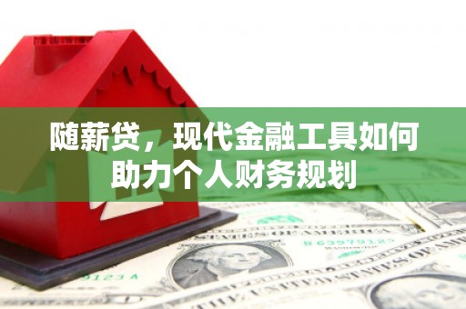 五峰随薪贷，现代金融工具如何助力个人财务规划