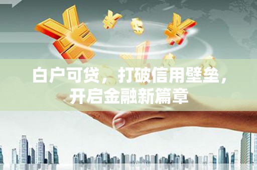 五峰白户可贷，打破信用壁垒，开启金融新篇章