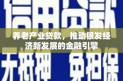 五峰养老产业贷款，推动银发经济新发展的金融引擎