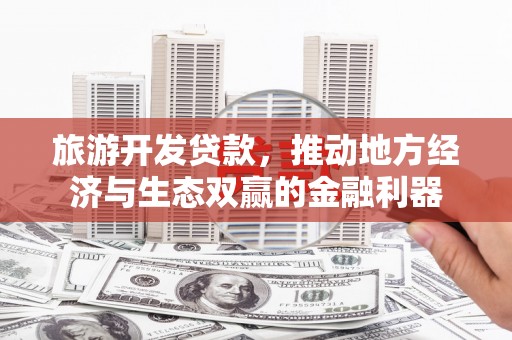 五峰旅游开发贷款，推动地方经济与生态双赢的金融利器