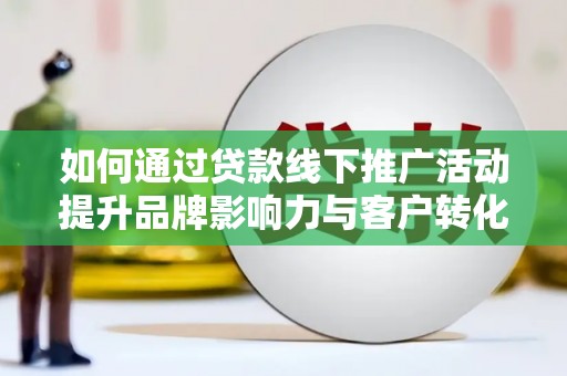 五峰如何通过贷款线下推广活动提升品牌影响力与客户转化率