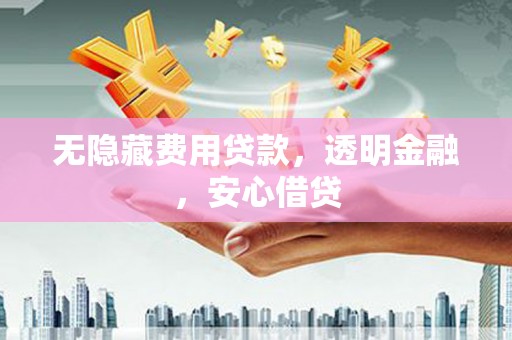 五峰无隐藏费用贷款，透明金融，安心借贷