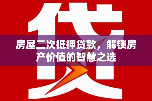 五峰房屋二次抵押贷款，解锁房产价值的智慧之选