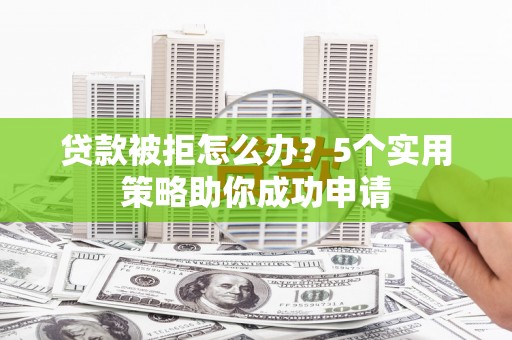 五峰贷款被拒怎么办？5个实用策略助你成功申请