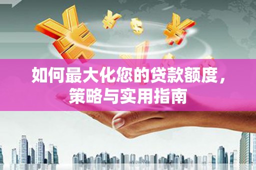 五峰如何最大化您的贷款额度，策略与实用指南