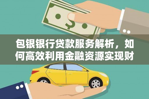 五峰包银银行贷款服务解析，如何高效利用金融资源实现财富增长
