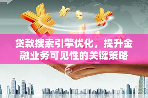 五峰贷款搜索引擎优化，提升金融业务可见性的关键策略