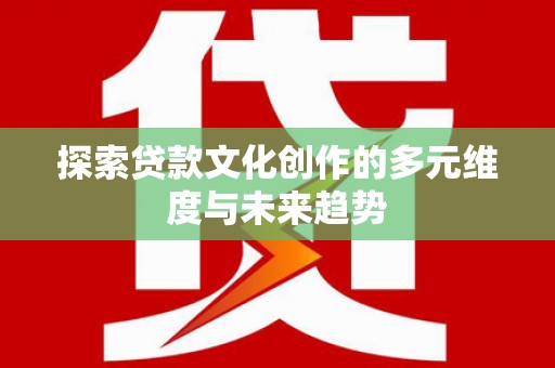 五峰探索贷款文化创作的多元维度与未来趋势