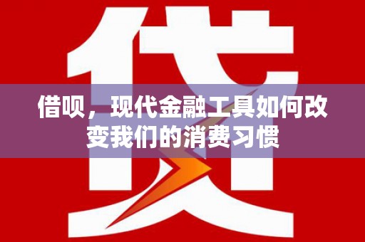 五峰借呗，现代金融工具如何改变我们的消费习惯