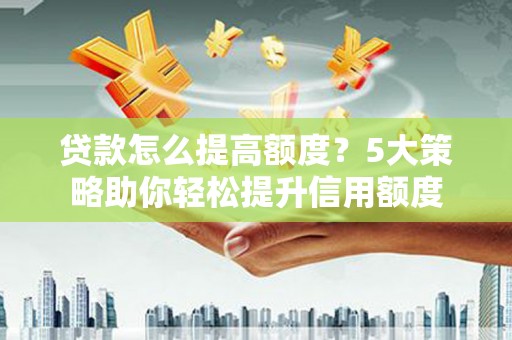 五峰贷款怎么提高额度？5大策略助你轻松提升信用额度