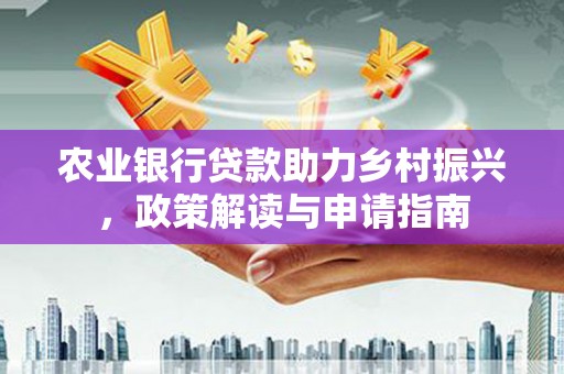 五峰农业银行贷款助力乡村振兴，政策解读与申请指南