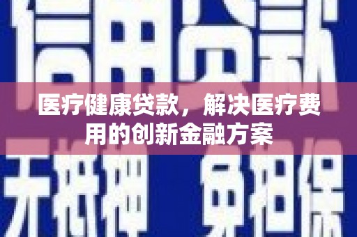 五峰医疗健康贷款，解决医疗费用的创新金融方案