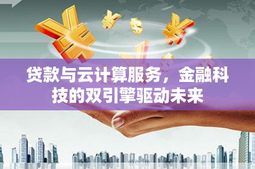 五峰贷款与云计算服务，金融科技的双引擎驱动未来
